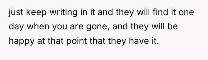 just keep writing in it and they will find it...