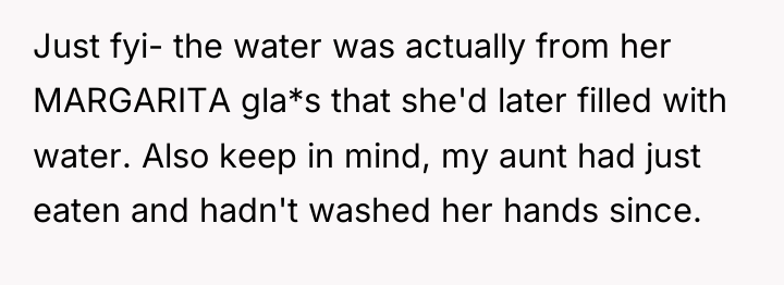 Just fyi- the water was actually from her MARGARITA gla*s...