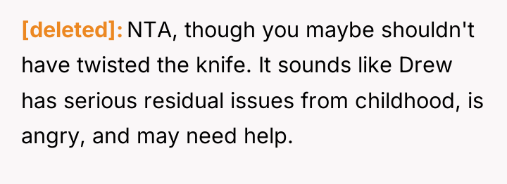 [deleted] NTA, though you maybe shouldn't have twisted the knife....