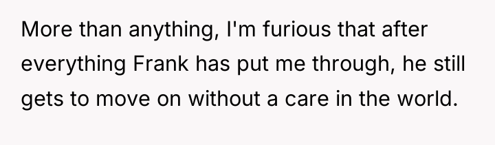 More than anything, I'm furious that after everything Frank has...