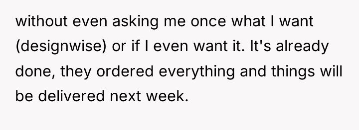 without even asking me once what I want (designwise) or...