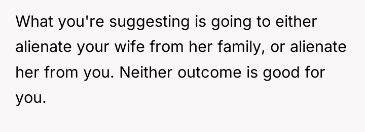 What you're suggesting is going to either alienate your wife...