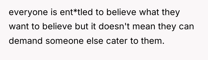 everyone is ent*tled to believe what they want to believe...