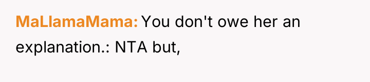 MaLlamaMama You don't owe her an explanation.: NTA but,