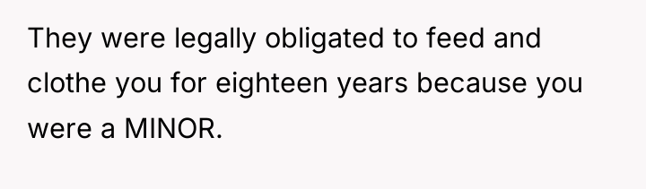 They were legally obligated to feed and clothe you for...
