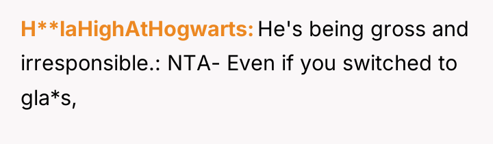 H**laHighAtHogwarts He's being gross and irresponsible.: NTA- Even if you...