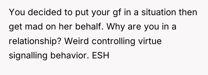You decided to put your gf in a situation then...