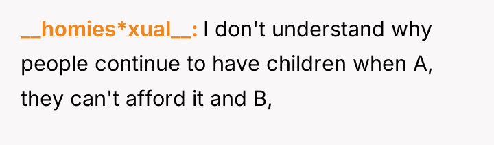 __homies*xual__ I don't understand why people continue to have children...
