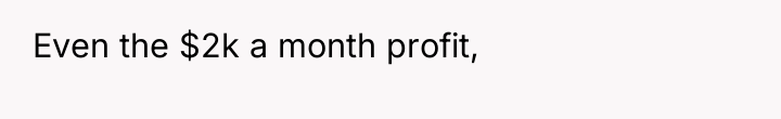 Even the $2k a month profit,