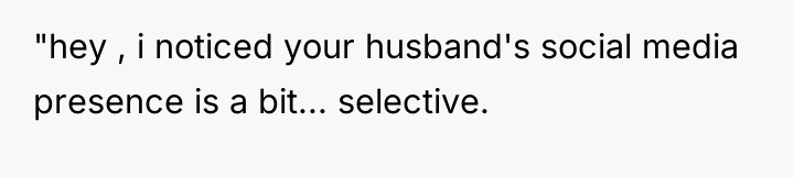"hey , i noticed your husband's social media presence is...