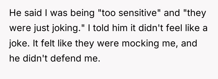 He said I was being "too sensitive" and "they were...