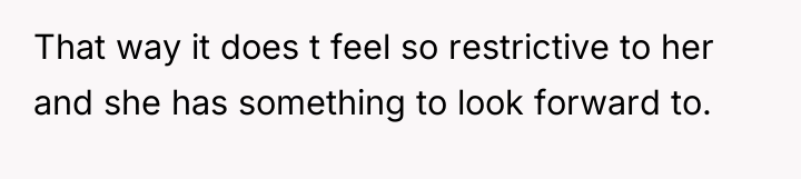 That way it does t feel so restrictive to her...