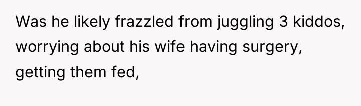 Was he likely frazzled from juggling 3 kiddos, worrying about...
