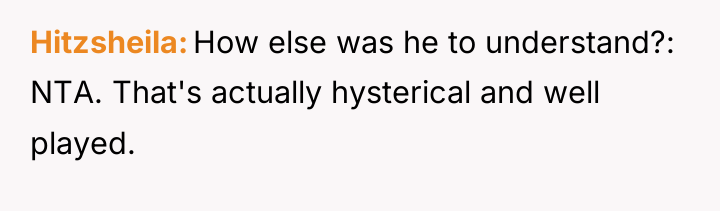 Hitzsheila How else was he to understand?: NTA. That's actually...