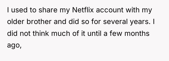 I used to share my Netflix account with my older...