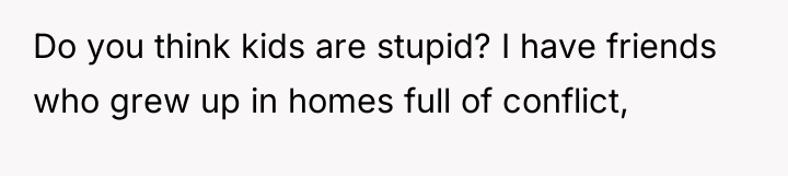 Do you think kids are stupid? I have friends who...