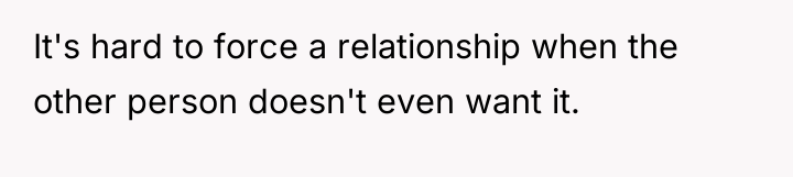 It's hard to force a relationship when the other person...