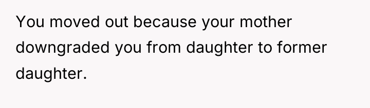 You moved out because your mother downgraded you from daughter...