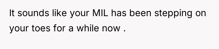 It sounds like your MIL has been stepping on your...