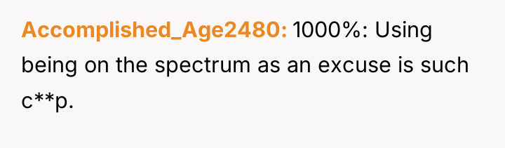 Accomplished_Age2480 1000%: Using being on the spectrum as an excuse...
