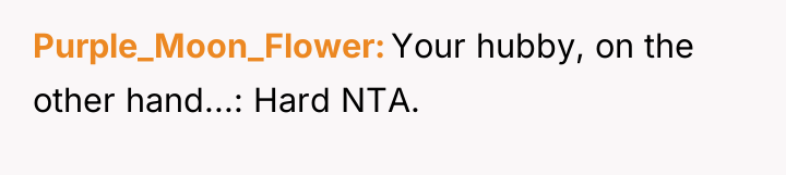 Purple_Moon_Flower Your hubby, on the other hand...: Hard NTA.