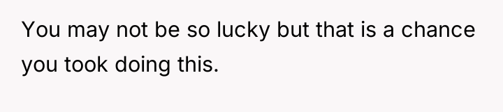 You may not be so lucky but that is a...