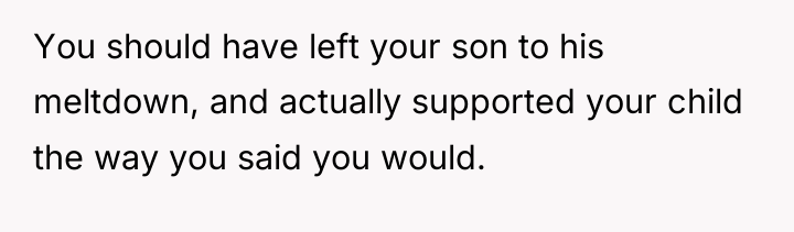 You should have left your son to his meltdown, and...