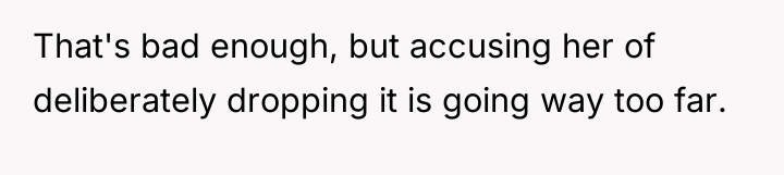 That's bad enough, but accusing her of deliberately dropping it...