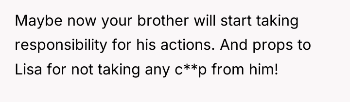 Maybe now your brother will start taking responsibility for his...