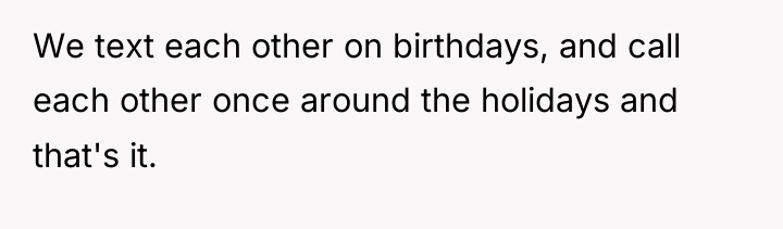 We text each other on birthdays, and call each other...