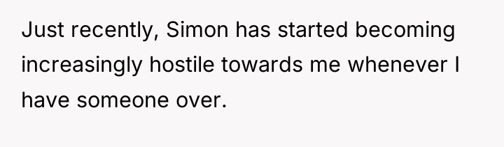 Just recently, Simon has started becoming increasingly hostile towards me...