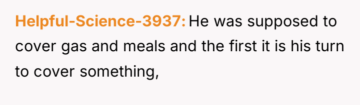 Helpful-Science-3937 He was supposed to cover gas and meals and...