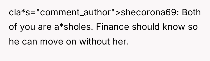 cla*s="comment_author">shecorona69: Both of you are a*sholes. Finance should know so...