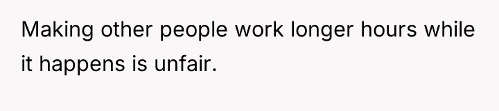 Making other people work longer hours while it happens is...