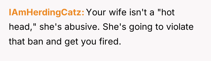 IAmHerdingCatz Your wife isn't a "hot head," she's abusive. She's...