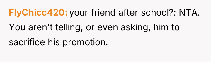 FlyChicc420 your friend after school?: NTA. You aren't telling, or...