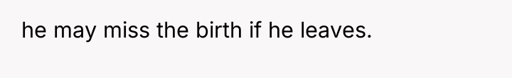 he may miss the birth if he leaves.