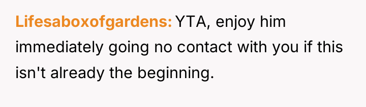 Lifesaboxofgardens YTA, enjoy him immediately going no contact with you...
