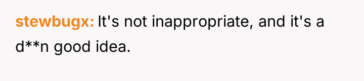 stewbugx It's not inappropriate, and it's a d**n good idea.