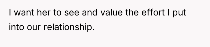 I want her to see and value the effort I...