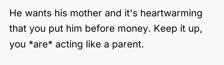 He wants his mother and it's heartwarming that you put...