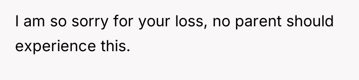 I am so sorry for your loss, no parent should...