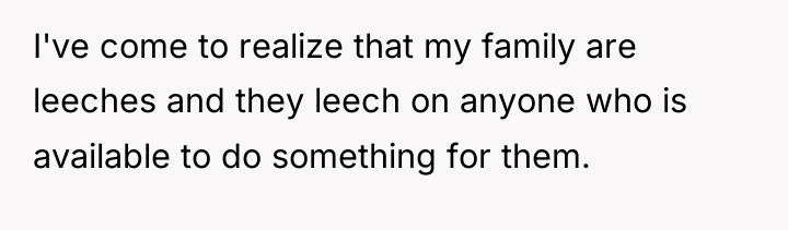 I've come to realize that my family are leeches and...