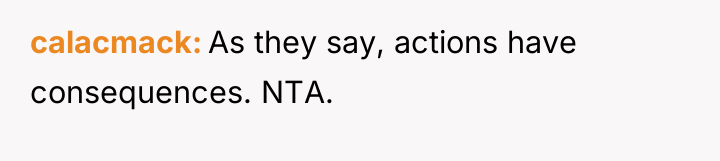 calacmack As they say, actions have consequences. NTA.