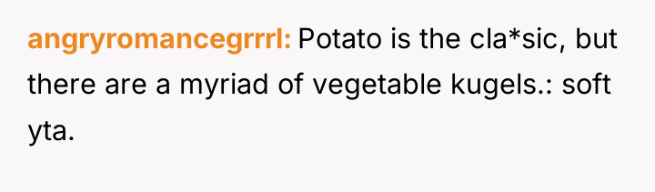 angryromancegrrrl Potato is the cla*sic, but there are a myriad...
