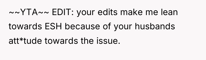 ~~YTA~~ EDIT: your edits make me lean towards ESH because...