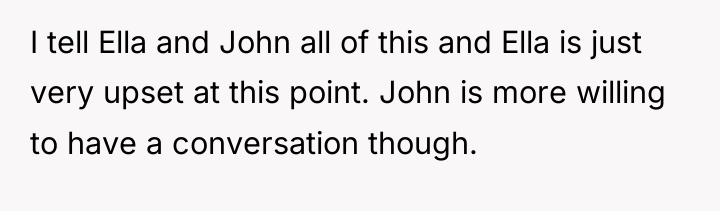 I tell Ella and John all of this and Ella...