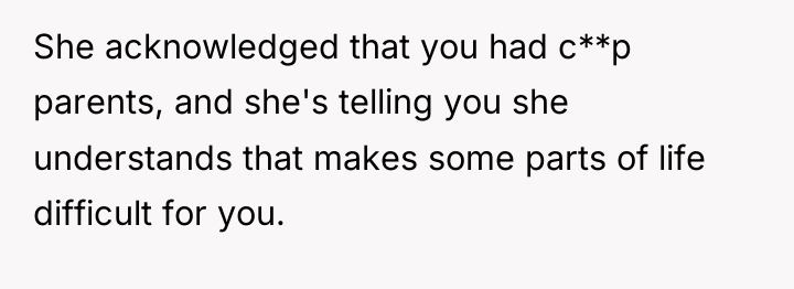 She acknowledged that you had c**p parents, and she's telling...