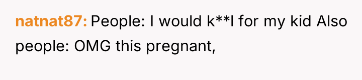 natnat87 People: I would k**l for my kid Also people:...