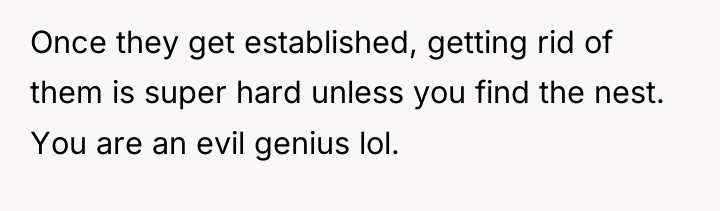 Once they get established, getting rid of them is super...